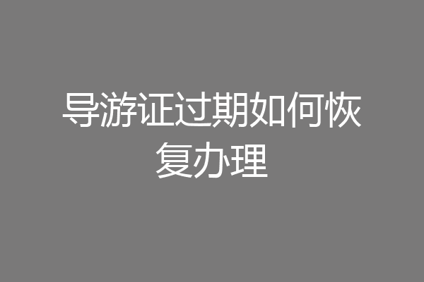 导游证过期如何恢复办理