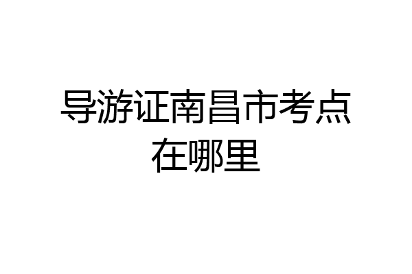 导游证南昌市考点在哪里