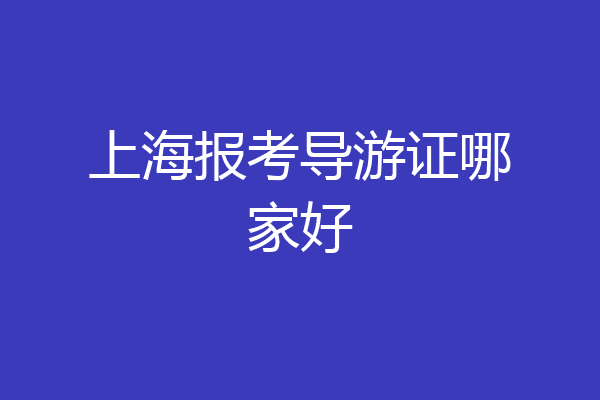上海报考导游证哪家好