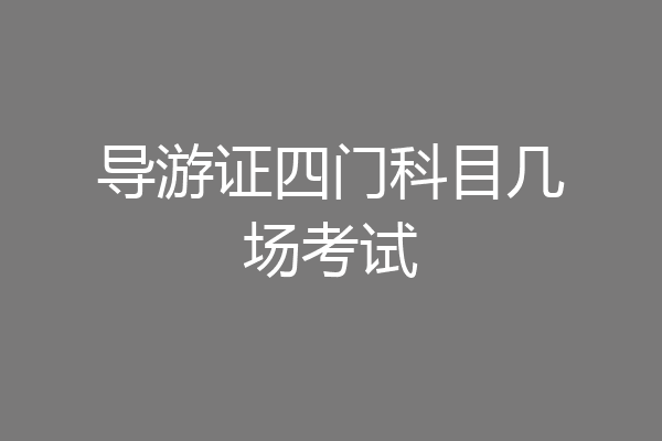 导游证四门科目几场考试