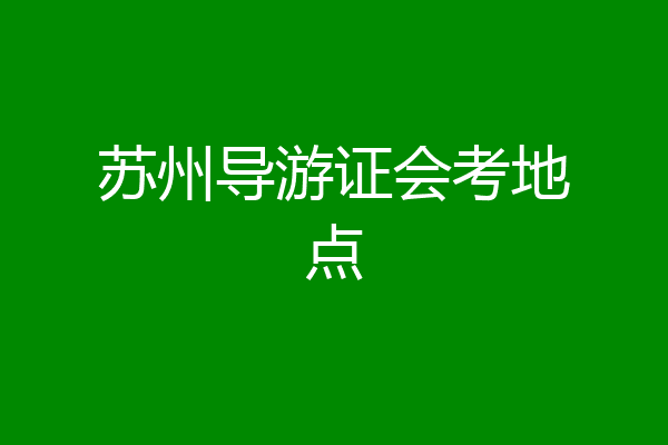 苏州导游证会考地点