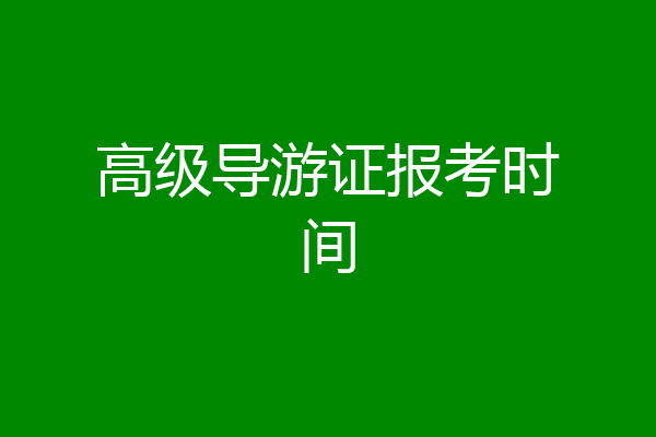 高级导游证报考时间