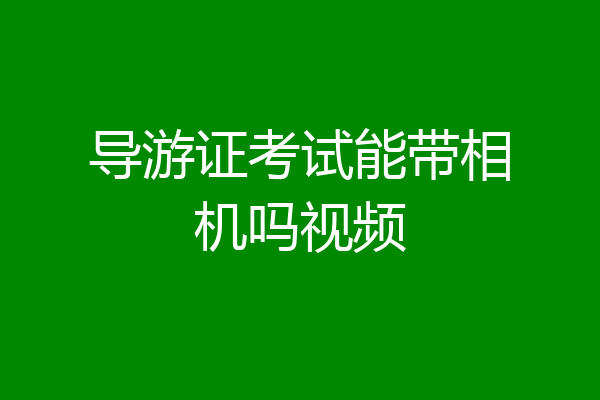 导游证考试能带相机吗视频