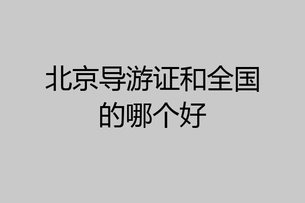 北京导游证和全国的哪个好