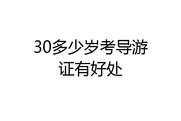 30多少岁考导游证有好处