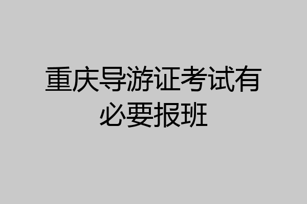 重庆导游证考试有必要报班
