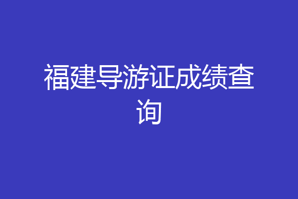 福建导游证成绩查询