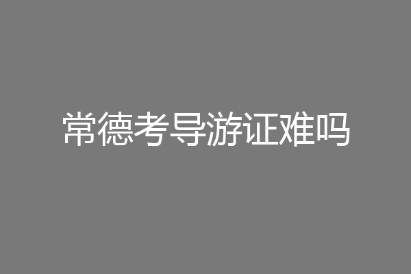 常德考导游证难吗