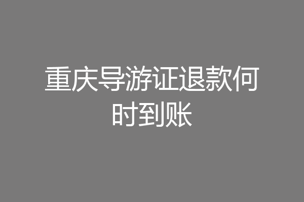 重庆导游证退款何时到账