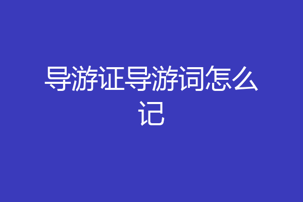 导游证导游词怎么记