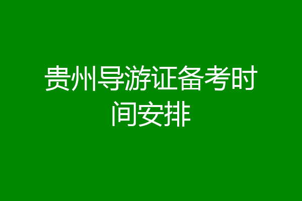 贵州导游证备考时间安排