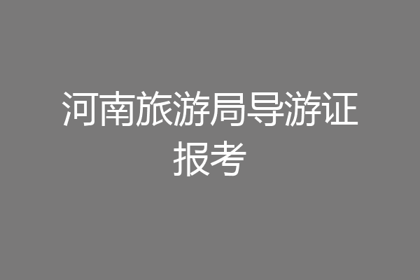 河南旅游局导游证报考