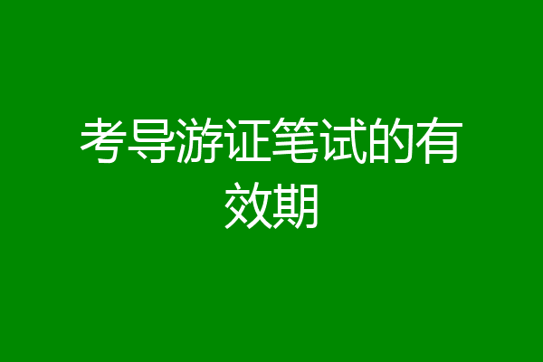 考导游证笔试的有效期