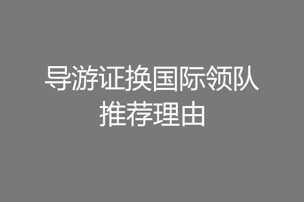 导游证换国际领队推荐理由