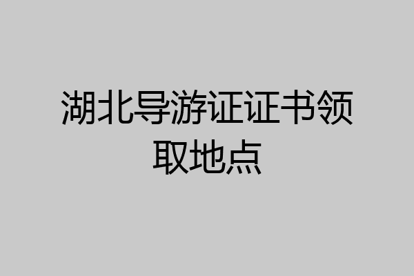 湖北导游证证书领取地点