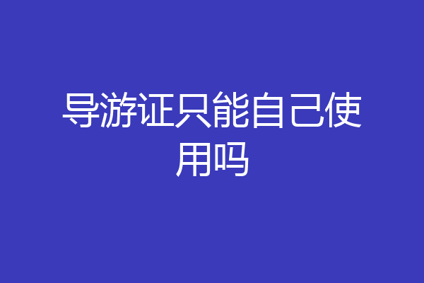 导游证只能自己使用吗
