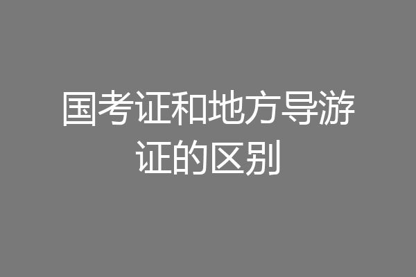 国考证和地方导游证的区别