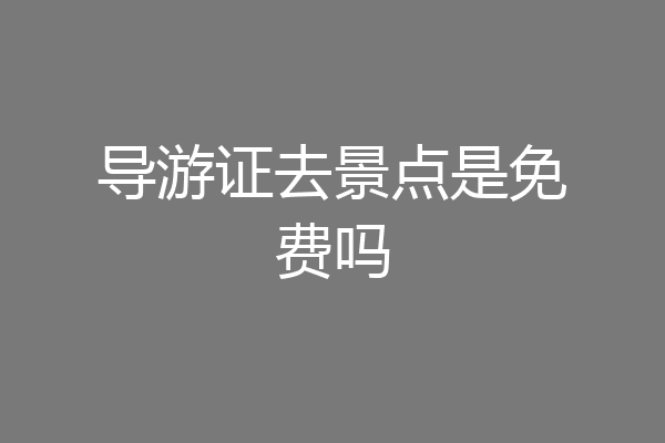 导游证去景点是免费吗