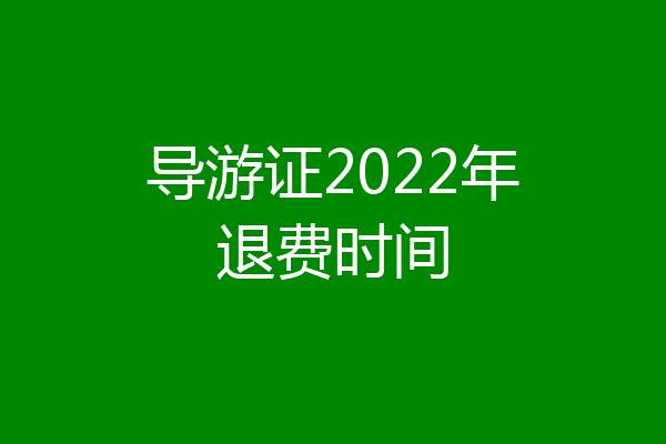 导游证2022年退费时间