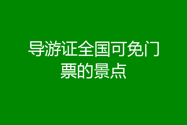 导游证全国可免门票的景点