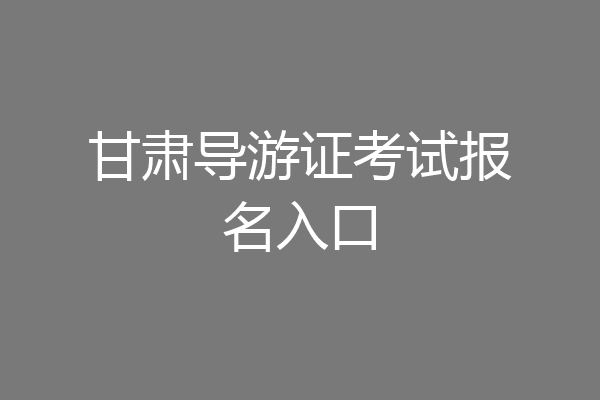 甘肃导游证考试报名入口