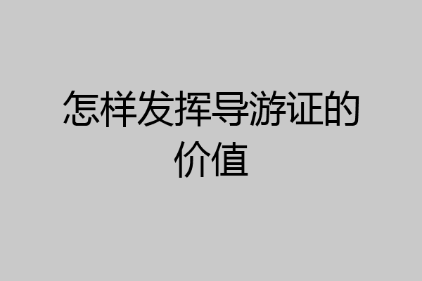 怎样发挥导游证的价值