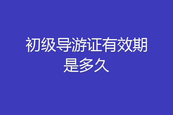 初级导游证有效期是多久
