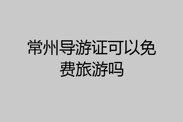 常州导游证可以免费旅游吗