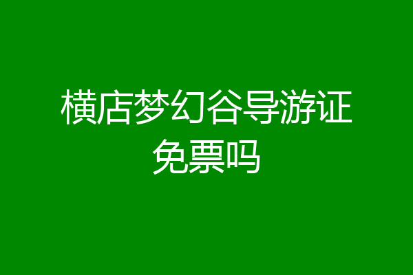 横店梦幻谷导游证免票吗