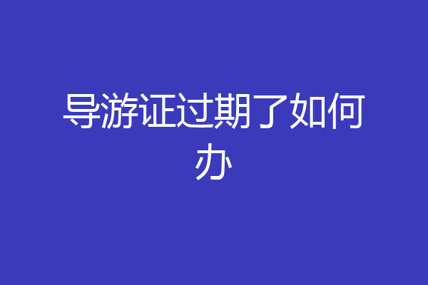 导游证过期了如何办