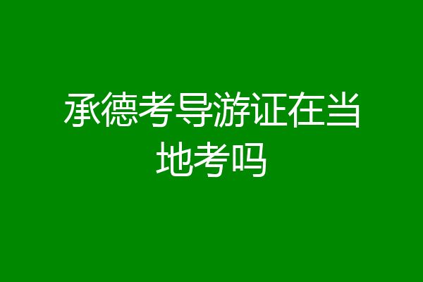 承德考导游证在当地考吗