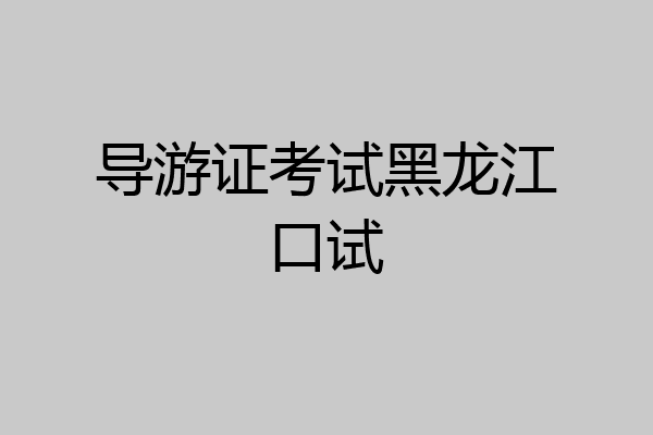 导游证考试黑龙江口试