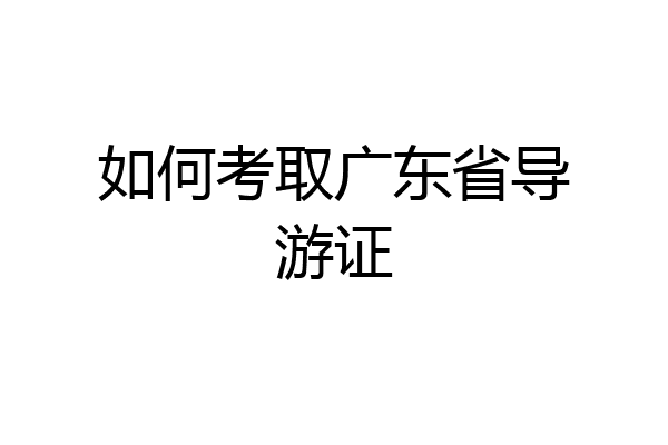 如何考取广东省导游证