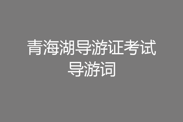 青海湖导游证考试导游词