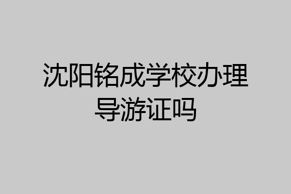 沈阳铭成学校办理导游证吗