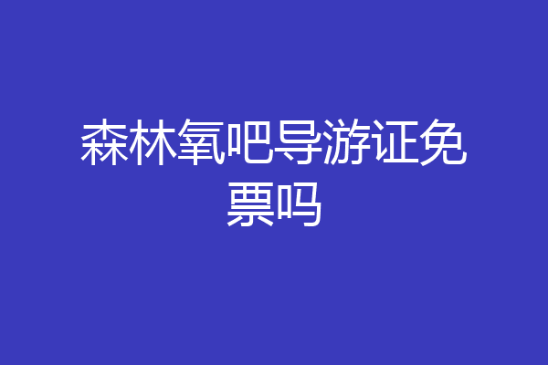 森林氧吧导游证免票吗
