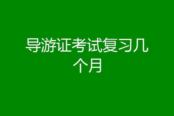 导游证考试复习几个月