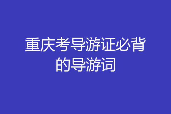 重庆考导游证必背的导游词