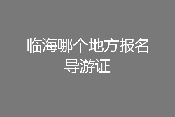 临海哪个地方报名导游证