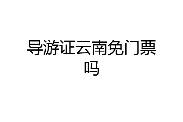 导游证云南免门票吗
