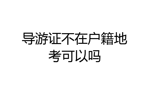 导游证不在户籍地考可以吗