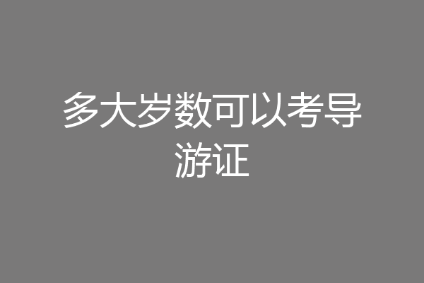 多大岁数可以考导游证