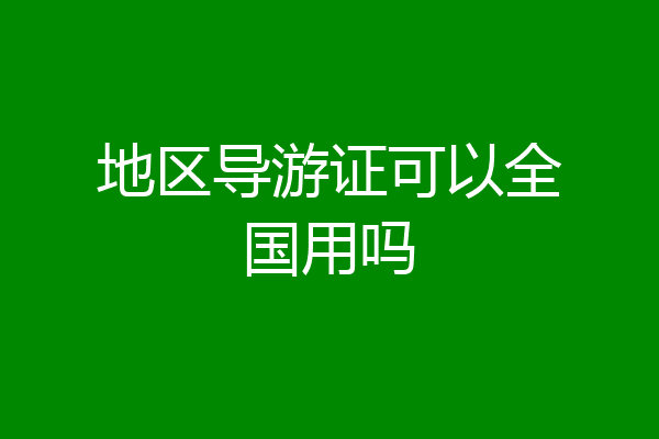 地区导游证可以全国用吗