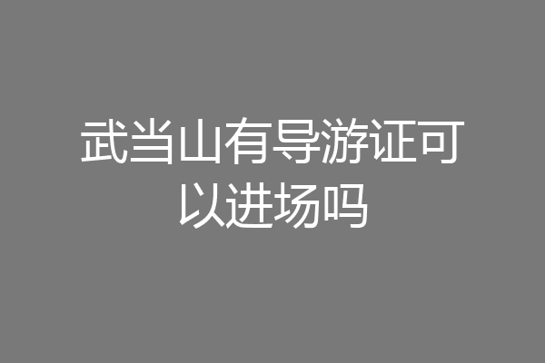 武当山有导游证可以进场吗