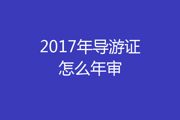 2017年导游证怎么年审