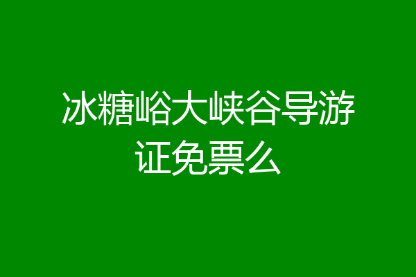 冰糖峪大峡谷导游证免票么