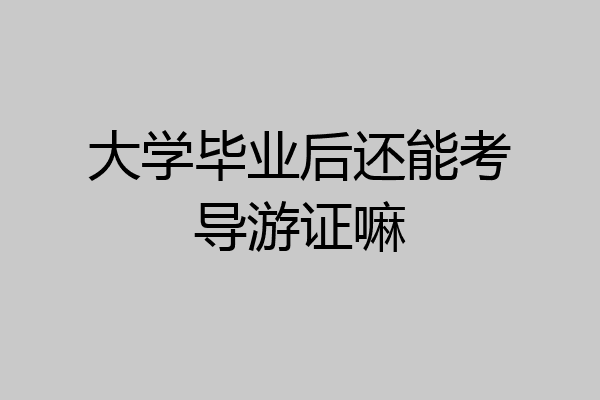 大学毕业后还能考导游证嘛