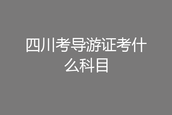 四川考导游证考什么科目