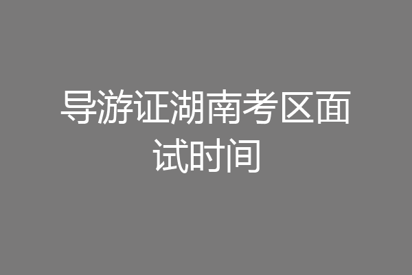 导游证湖南考区面试时间