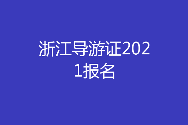 浙江导游证2021报名